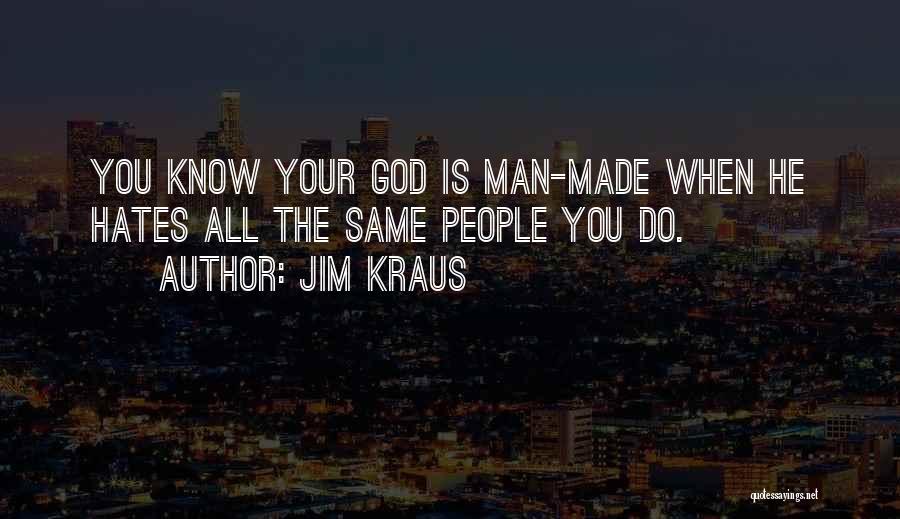 Jim Kraus Quotes: You Know Your God Is Man-made When He Hates All The Same People You Do.