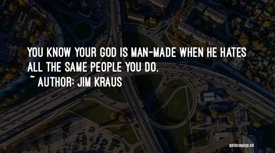 Jim Kraus Quotes: You Know Your God Is Man-made When He Hates All The Same People You Do.