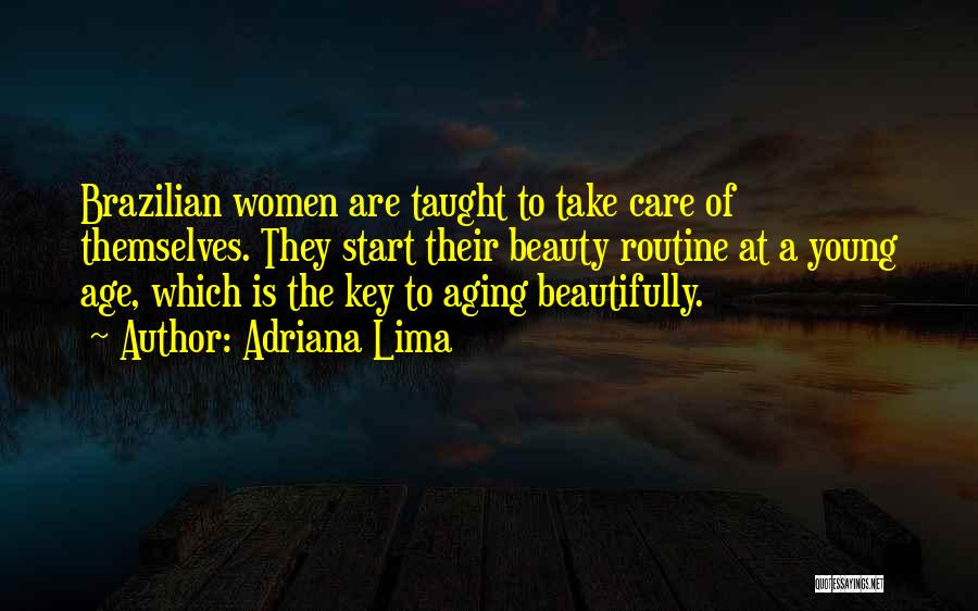 Adriana Lima Quotes: Brazilian Women Are Taught To Take Care Of Themselves. They Start Their Beauty Routine At A Young Age, Which Is