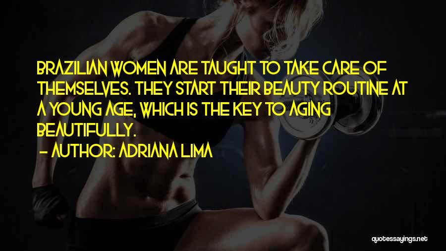 Adriana Lima Quotes: Brazilian Women Are Taught To Take Care Of Themselves. They Start Their Beauty Routine At A Young Age, Which Is