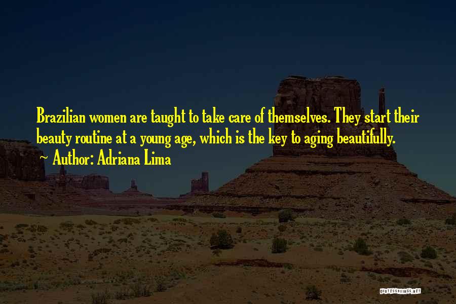 Adriana Lima Quotes: Brazilian Women Are Taught To Take Care Of Themselves. They Start Their Beauty Routine At A Young Age, Which Is