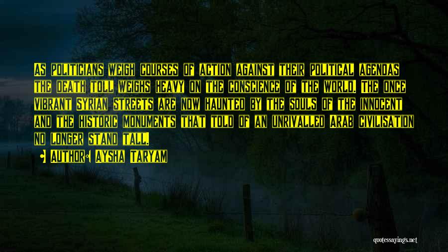 Aysha Taryam Quotes: As Politicians Weigh Courses Of Action Against Their Political Agendas The Death Toll Weighs Heavy On The Conscience Of The