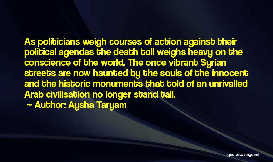 Aysha Taryam Quotes: As Politicians Weigh Courses Of Action Against Their Political Agendas The Death Toll Weighs Heavy On The Conscience Of The