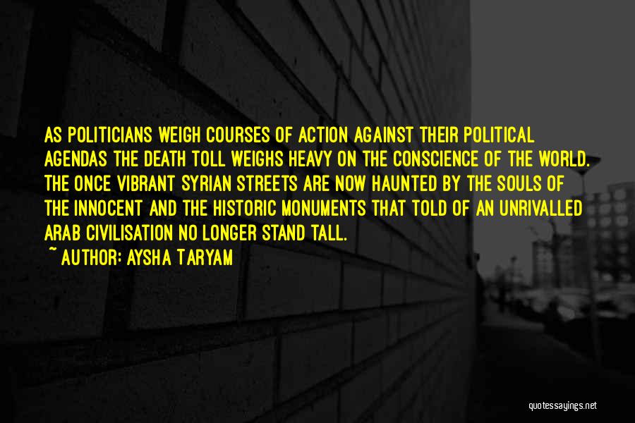 Aysha Taryam Quotes: As Politicians Weigh Courses Of Action Against Their Political Agendas The Death Toll Weighs Heavy On The Conscience Of The