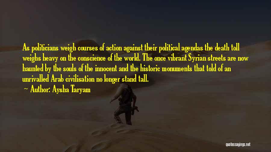 Aysha Taryam Quotes: As Politicians Weigh Courses Of Action Against Their Political Agendas The Death Toll Weighs Heavy On The Conscience Of The
