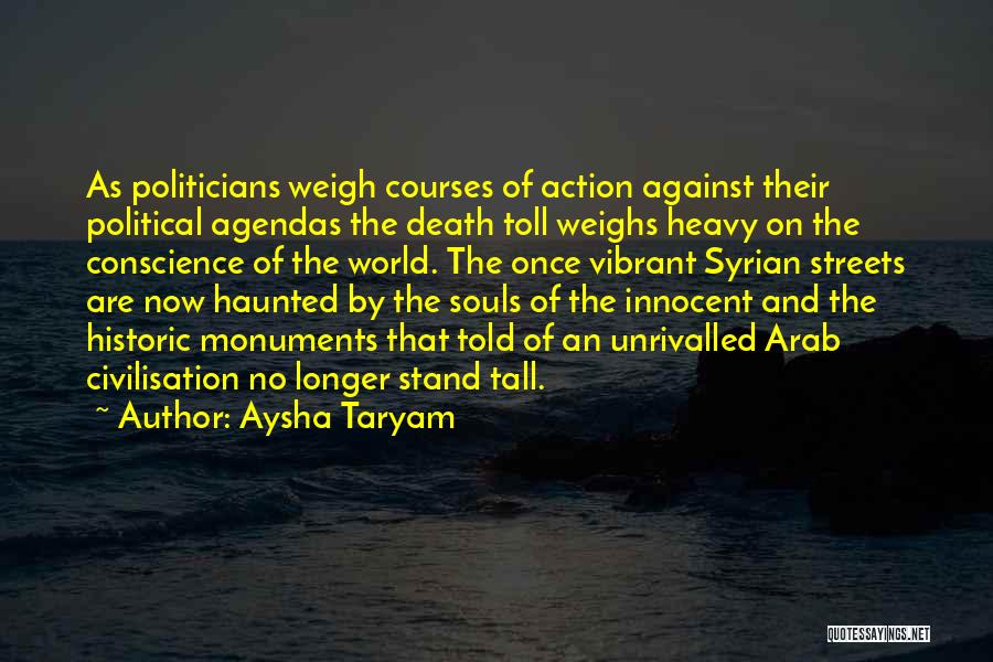 Aysha Taryam Quotes: As Politicians Weigh Courses Of Action Against Their Political Agendas The Death Toll Weighs Heavy On The Conscience Of The