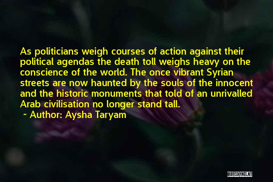 Aysha Taryam Quotes: As Politicians Weigh Courses Of Action Against Their Political Agendas The Death Toll Weighs Heavy On The Conscience Of The