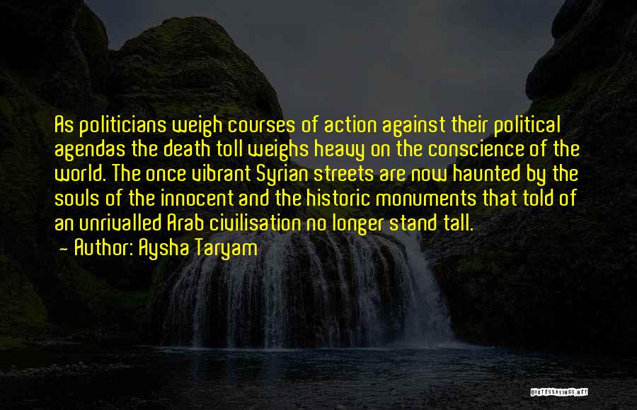 Aysha Taryam Quotes: As Politicians Weigh Courses Of Action Against Their Political Agendas The Death Toll Weighs Heavy On The Conscience Of The