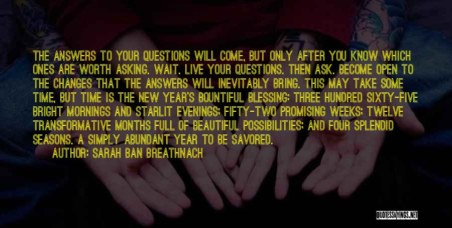 Sarah Ban Breathnach Quotes: The Answers To Your Questions Will Come, But Only After You Know Which Ones Are Worth Asking. Wait. Live Your