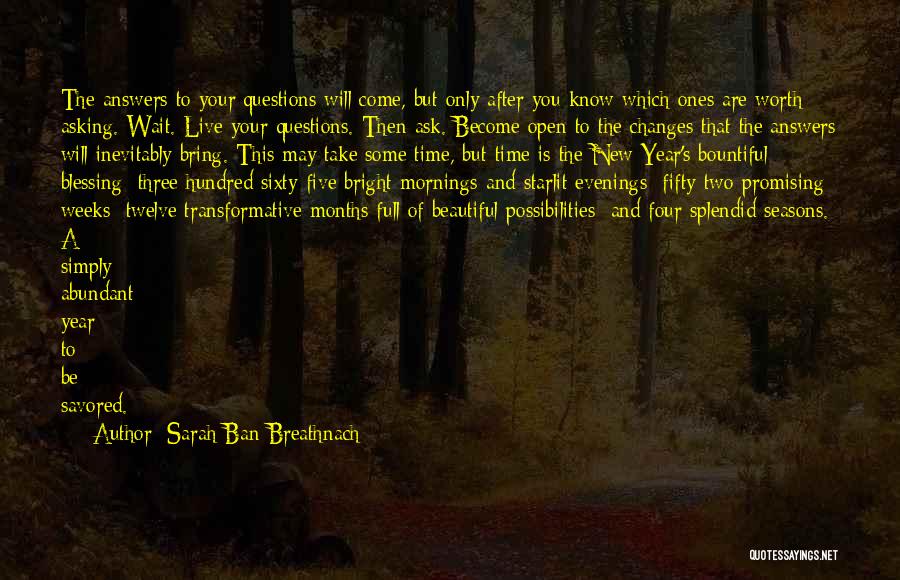 Sarah Ban Breathnach Quotes: The Answers To Your Questions Will Come, But Only After You Know Which Ones Are Worth Asking. Wait. Live Your