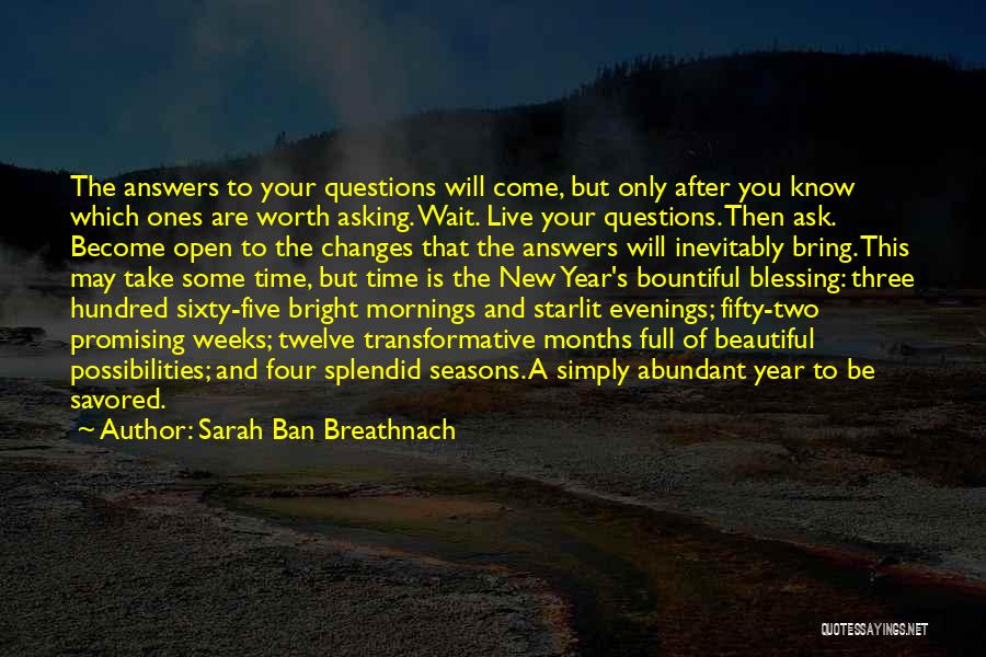 Sarah Ban Breathnach Quotes: The Answers To Your Questions Will Come, But Only After You Know Which Ones Are Worth Asking. Wait. Live Your