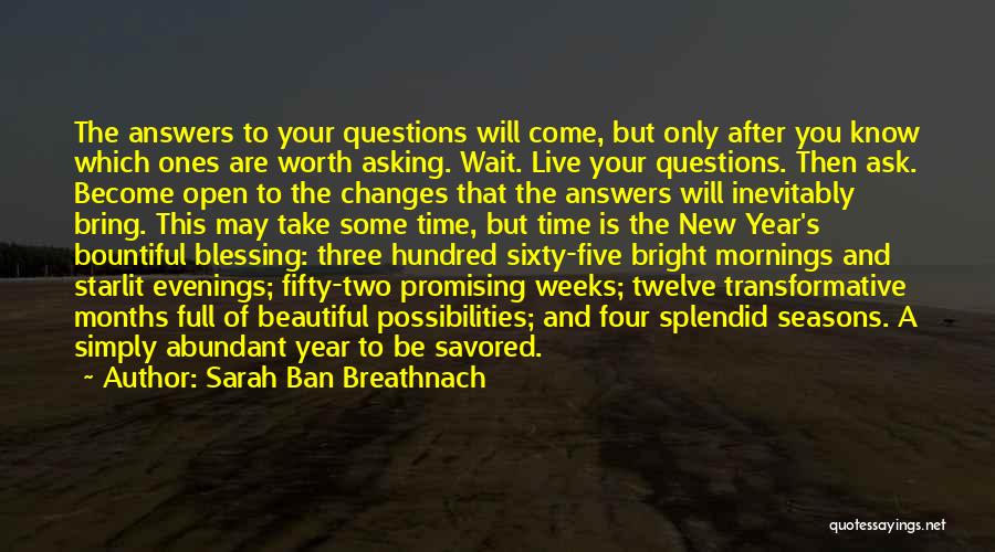 Sarah Ban Breathnach Quotes: The Answers To Your Questions Will Come, But Only After You Know Which Ones Are Worth Asking. Wait. Live Your