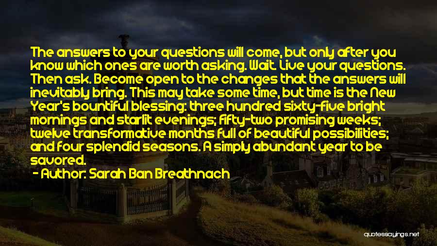Sarah Ban Breathnach Quotes: The Answers To Your Questions Will Come, But Only After You Know Which Ones Are Worth Asking. Wait. Live Your