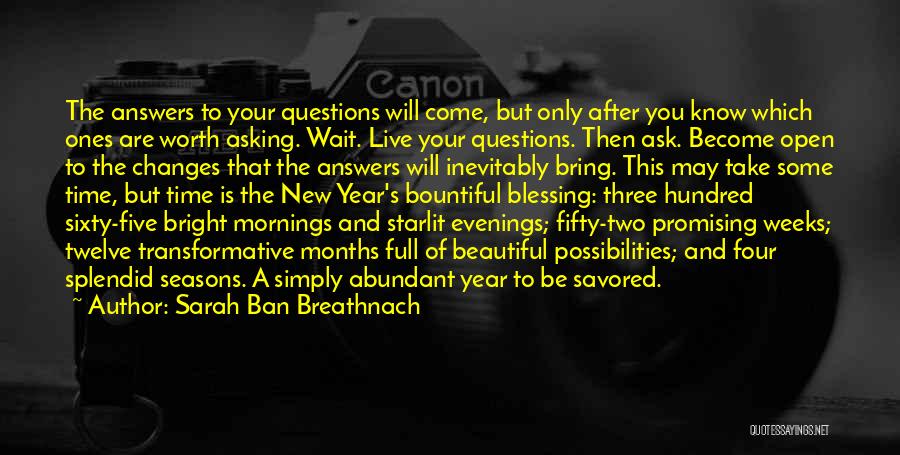 Sarah Ban Breathnach Quotes: The Answers To Your Questions Will Come, But Only After You Know Which Ones Are Worth Asking. Wait. Live Your