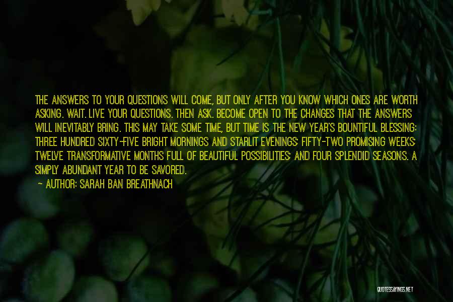 Sarah Ban Breathnach Quotes: The Answers To Your Questions Will Come, But Only After You Know Which Ones Are Worth Asking. Wait. Live Your