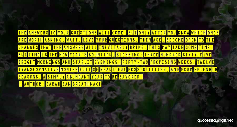 Sarah Ban Breathnach Quotes: The Answers To Your Questions Will Come, But Only After You Know Which Ones Are Worth Asking. Wait. Live Your