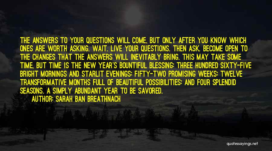 Sarah Ban Breathnach Quotes: The Answers To Your Questions Will Come, But Only After You Know Which Ones Are Worth Asking. Wait. Live Your