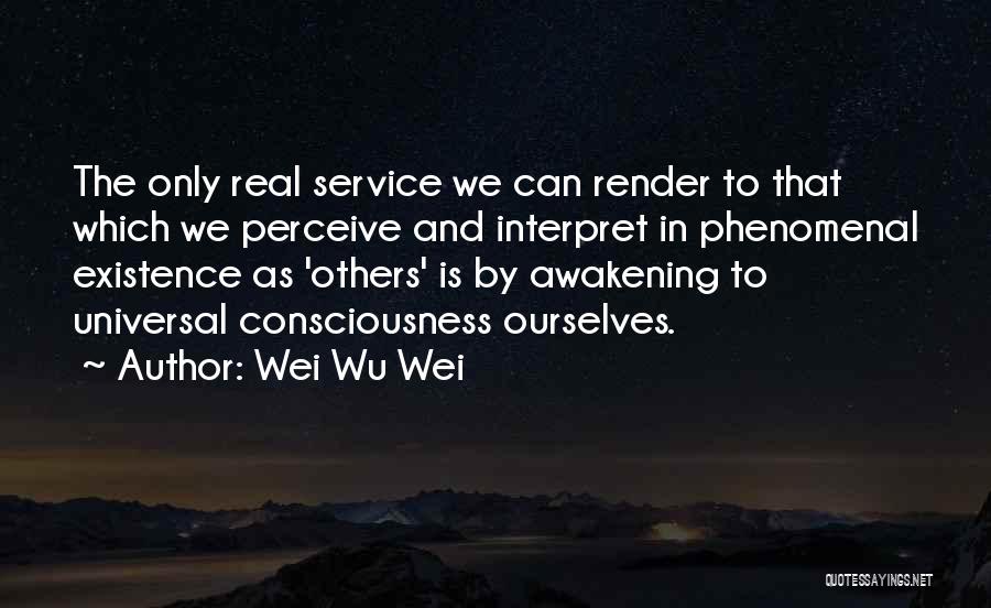 Wei Wu Wei Quotes: The Only Real Service We Can Render To That Which We Perceive And Interpret In Phenomenal Existence As 'others' Is