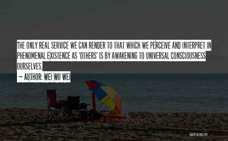 Wei Wu Wei Quotes: The Only Real Service We Can Render To That Which We Perceive And Interpret In Phenomenal Existence As 'others' Is