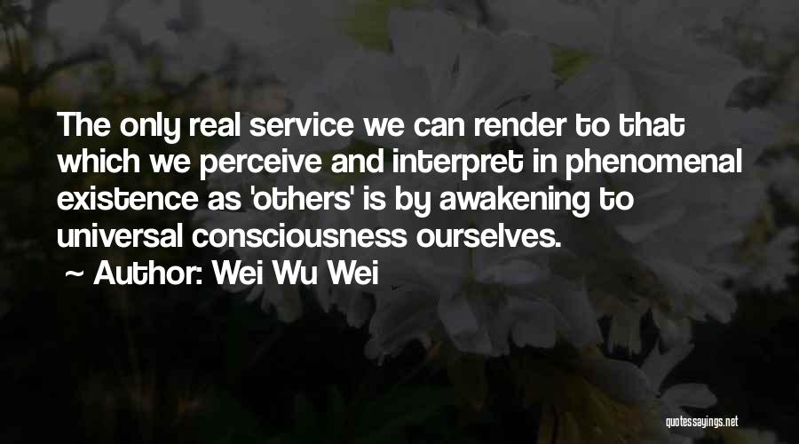 Wei Wu Wei Quotes: The Only Real Service We Can Render To That Which We Perceive And Interpret In Phenomenal Existence As 'others' Is