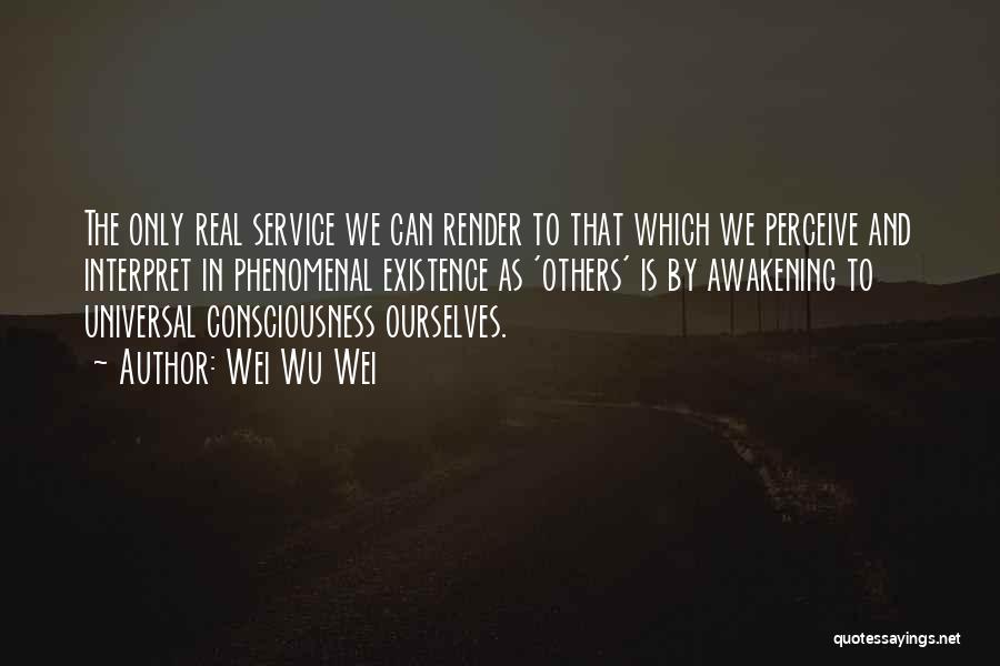 Wei Wu Wei Quotes: The Only Real Service We Can Render To That Which We Perceive And Interpret In Phenomenal Existence As 'others' Is