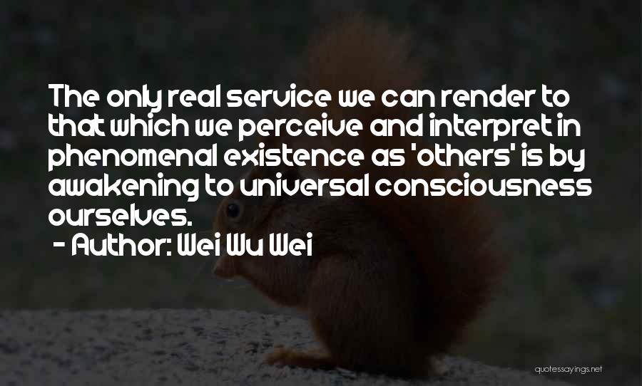 Wei Wu Wei Quotes: The Only Real Service We Can Render To That Which We Perceive And Interpret In Phenomenal Existence As 'others' Is