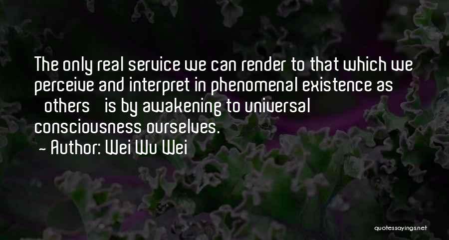 Wei Wu Wei Quotes: The Only Real Service We Can Render To That Which We Perceive And Interpret In Phenomenal Existence As 'others' Is