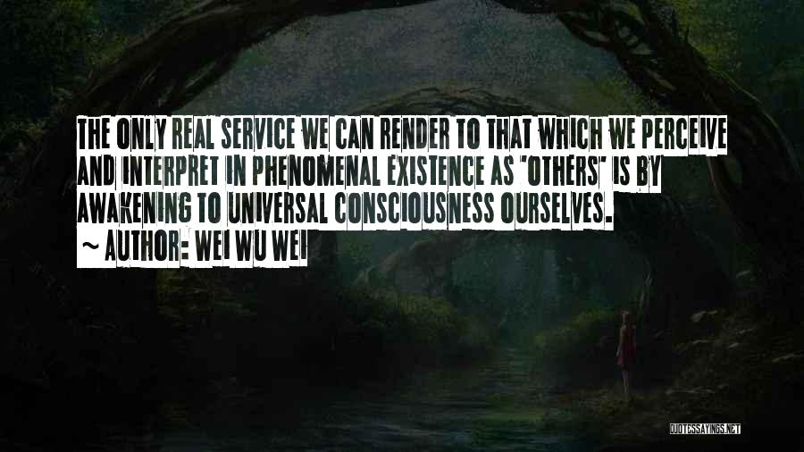 Wei Wu Wei Quotes: The Only Real Service We Can Render To That Which We Perceive And Interpret In Phenomenal Existence As 'others' Is