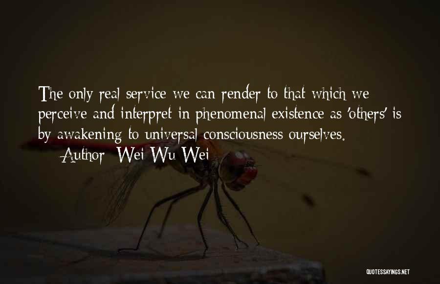 Wei Wu Wei Quotes: The Only Real Service We Can Render To That Which We Perceive And Interpret In Phenomenal Existence As 'others' Is