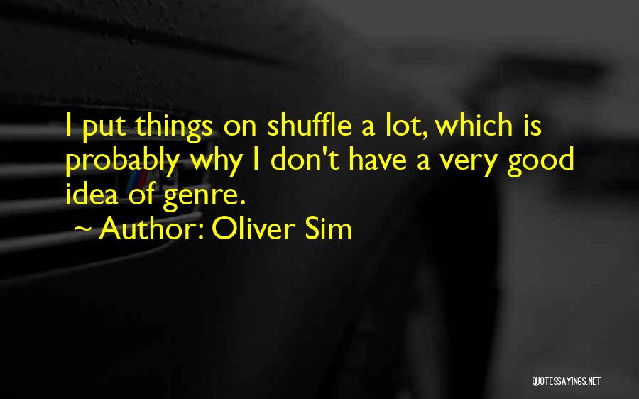 Oliver Sim Quotes: I Put Things On Shuffle A Lot, Which Is Probably Why I Don't Have A Very Good Idea Of Genre.