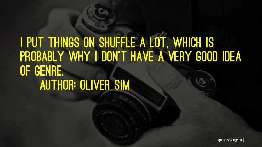 Oliver Sim Quotes: I Put Things On Shuffle A Lot, Which Is Probably Why I Don't Have A Very Good Idea Of Genre.