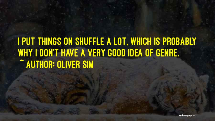 Oliver Sim Quotes: I Put Things On Shuffle A Lot, Which Is Probably Why I Don't Have A Very Good Idea Of Genre.