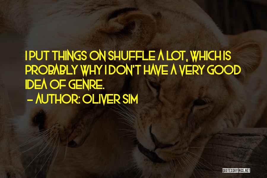Oliver Sim Quotes: I Put Things On Shuffle A Lot, Which Is Probably Why I Don't Have A Very Good Idea Of Genre.