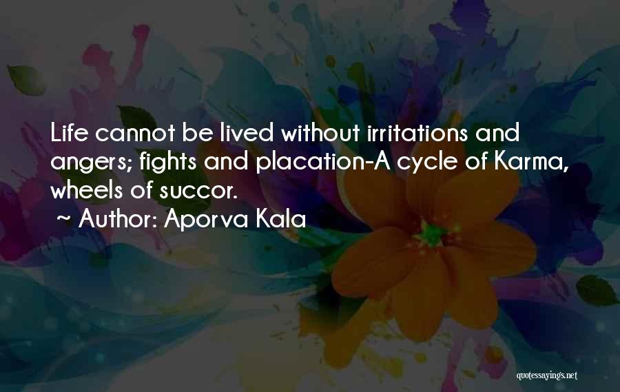 Aporva Kala Quotes: Life Cannot Be Lived Without Irritations And Angers; Fights And Placation-a Cycle Of Karma, Wheels Of Succor.