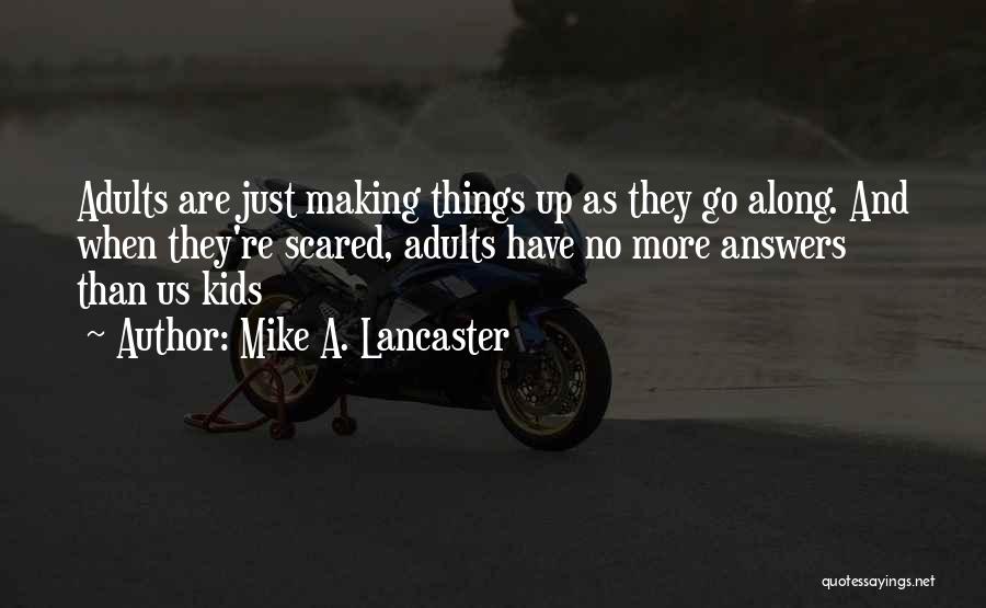 Mike A. Lancaster Quotes: Adults Are Just Making Things Up As They Go Along. And When They're Scared, Adults Have No More Answers Than