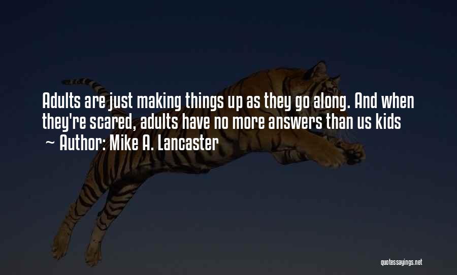 Mike A. Lancaster Quotes: Adults Are Just Making Things Up As They Go Along. And When They're Scared, Adults Have No More Answers Than