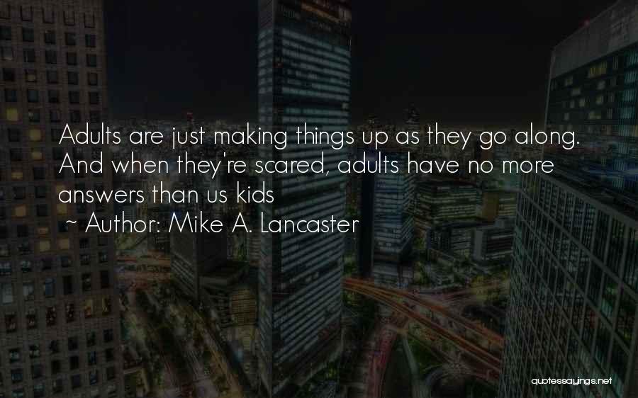 Mike A. Lancaster Quotes: Adults Are Just Making Things Up As They Go Along. And When They're Scared, Adults Have No More Answers Than