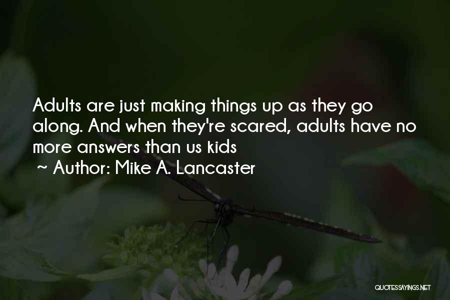 Mike A. Lancaster Quotes: Adults Are Just Making Things Up As They Go Along. And When They're Scared, Adults Have No More Answers Than