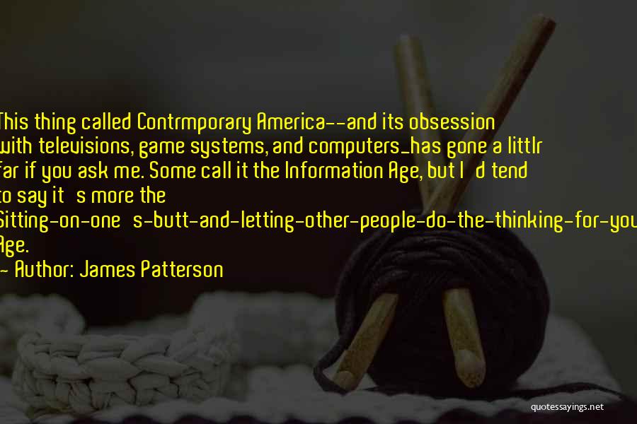 James Patterson Quotes: This Thing Called Contrmporary America--and Its Obsession With Televisions, Game Systems, And Computers_has Gone A Littlr Far If You Ask