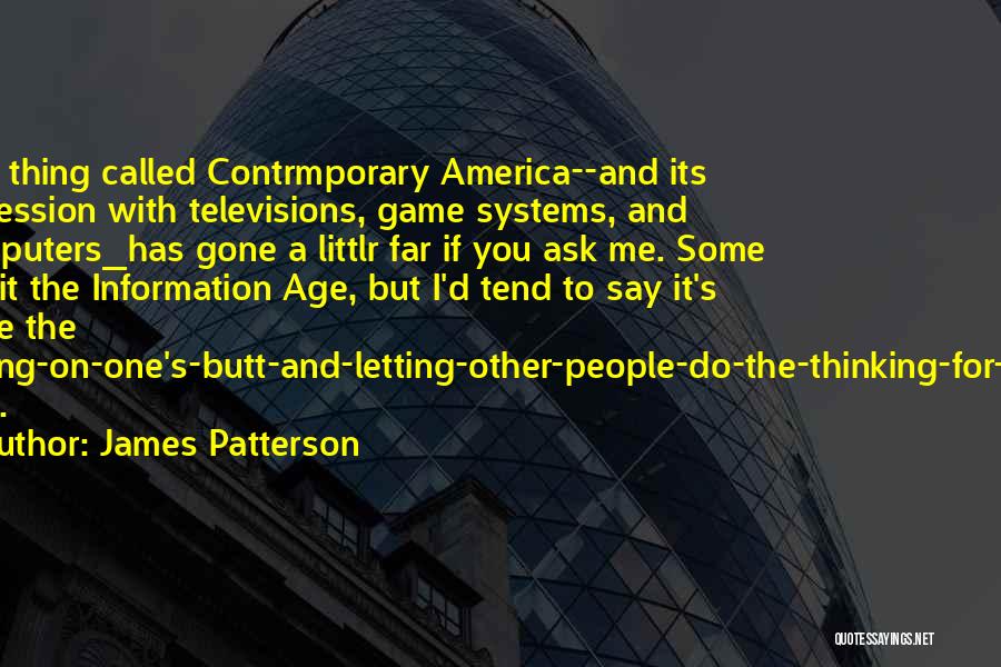 James Patterson Quotes: This Thing Called Contrmporary America--and Its Obsession With Televisions, Game Systems, And Computers_has Gone A Littlr Far If You Ask