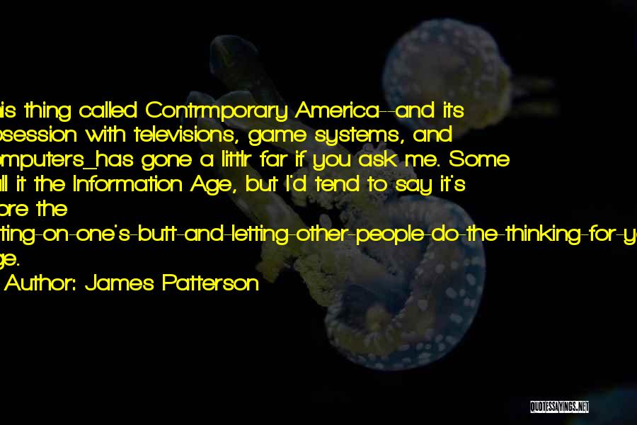 James Patterson Quotes: This Thing Called Contrmporary America--and Its Obsession With Televisions, Game Systems, And Computers_has Gone A Littlr Far If You Ask