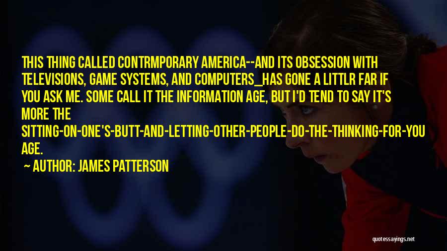 James Patterson Quotes: This Thing Called Contrmporary America--and Its Obsession With Televisions, Game Systems, And Computers_has Gone A Littlr Far If You Ask