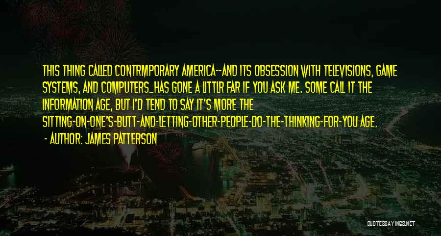 James Patterson Quotes: This Thing Called Contrmporary America--and Its Obsession With Televisions, Game Systems, And Computers_has Gone A Littlr Far If You Ask