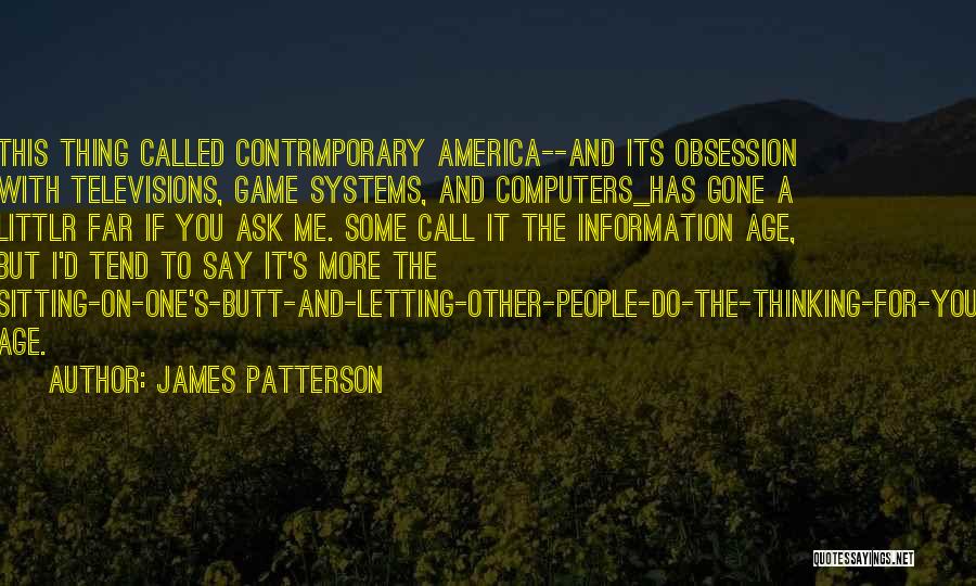 James Patterson Quotes: This Thing Called Contrmporary America--and Its Obsession With Televisions, Game Systems, And Computers_has Gone A Littlr Far If You Ask