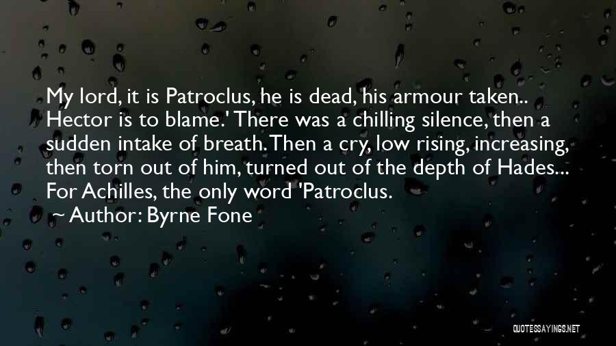 Byrne Fone Quotes: My Lord, It Is Patroclus, He Is Dead, His Armour Taken.. Hector Is To Blame.' There Was A Chilling Silence,