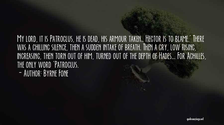 Byrne Fone Quotes: My Lord, It Is Patroclus, He Is Dead, His Armour Taken.. Hector Is To Blame.' There Was A Chilling Silence,