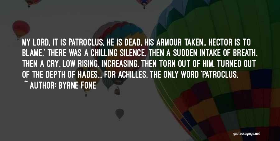 Byrne Fone Quotes: My Lord, It Is Patroclus, He Is Dead, His Armour Taken.. Hector Is To Blame.' There Was A Chilling Silence,
