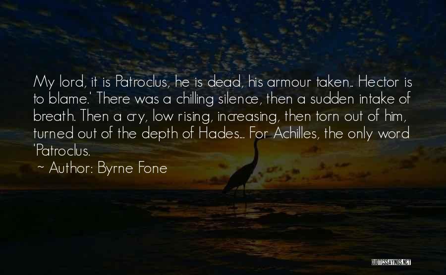 Byrne Fone Quotes: My Lord, It Is Patroclus, He Is Dead, His Armour Taken.. Hector Is To Blame.' There Was A Chilling Silence,