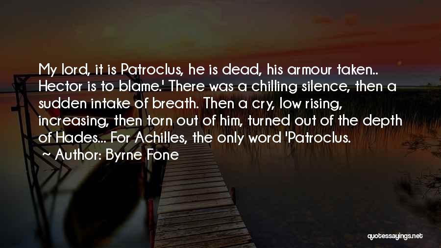 Byrne Fone Quotes: My Lord, It Is Patroclus, He Is Dead, His Armour Taken.. Hector Is To Blame.' There Was A Chilling Silence,