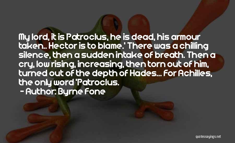 Byrne Fone Quotes: My Lord, It Is Patroclus, He Is Dead, His Armour Taken.. Hector Is To Blame.' There Was A Chilling Silence,